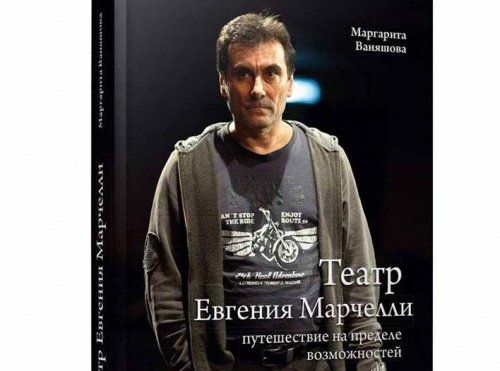 «Театр Евгения Марчелли — это вулкан, извержение которого начинается далеко не сразу». Читайте отрывок из новой книги Маргариты Ваняшовой