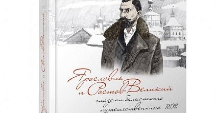 В Ярославле презентуют книгу «Ярославль и Ростов Великий глазами балканского путешественника, 1892», написанную историком Ярославом Смирновым и иллюстрированную Игорем Сакуровым